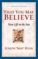 That You May Believe: New Life in the Son: Studies in the Gospel of John di Joseph F. Ryan edito da Crossway Books