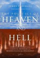 The Politics of Heaven and Hell: Christian Themes from Classical, Medieval, and Modern Political Philosophy di James V. Schall edito da IGNATIUS PR