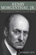 Henry Morgenthau, Jr.: The Remarkable Life of Fdr's Secretary of the Treasury di Herbert Levy edito da SKYHORSE PUB