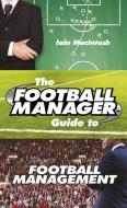 The Football Manager's Guide to Football Management di Iain Macintosh edito da Cornerstone