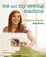 Me And My Sewing Machine di Kate Haxell edito da Apple Press