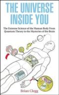 The Universe Inside You: The Extreme Science of the Human Body from Quantum Theory to the Mysteries of the Brain di Brian Clegg edito da ICON BOOKS