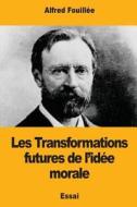 Les Transformations Futures de L'Idee Morale di Alfred Fouillee edito da Createspace Independent Publishing Platform