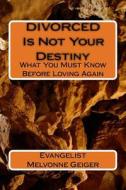 Divorced Is Not Your Destiny: What You Must Know Before Loving Again di Evg Melvonne Geiger edito da Createspace Independent Publishing Platform