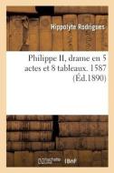Philippe II, Drame En 5 Actes Et 8 Tableaux. 1587 di RODRIGUES-H edito da Hachette Livre - BNF