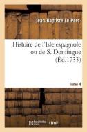 Histoire De L'Isle Espagnole Ou De S. Domingue - Tome 4 di LE PERS-J-B edito da Hachette Livre - BNF
