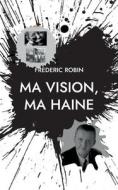 Ma vision, ma haine di Frédéric Robin edito da Books on Demand