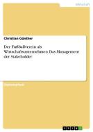 Der Fußballverein als Wirtschaftsunternehmen. Das Management der Stakeholder di Christian Günther edito da GRIN Publishing