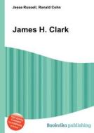 James H. Clark di Jesse Russell, Ronald Cohn edito da Book on Demand Ltd.