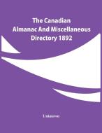 The Canadian Almanac And Miscellaneous Directory 1892 di Unknown edito da Alpha Editions