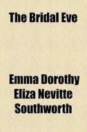 The Bridal Eve di Emma Dorothy Eliza Nevitte Southworth edito da General Books Llc