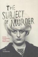 The Subject of Murder - Gender, Exceptionality, and the Modern Killer di Lisa Downing edito da University of Chicago Press