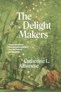 THE DELIGHT MAKERS 8211 ANGLO 8211 di Catherine L. Albanese edito da CHICAGO UNIVERSITY PRESS