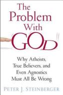 The Problem with God - Why Atheists, True Believers, and Even Agnostics Must All Be Wrong di Peter Steinberger edito da Columbia University Press