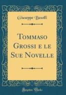 Tommaso Grossi E Le Sue Novelle (Classic Reprint) di Giuseppe Busolli edito da Forgotten Books