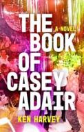 The Book Of Casey Adair di Ken Harvey edito da University Of Wisconsin Press