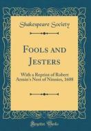 Fools and Jesters: With a Reprint of Robert Armin's Nest of Ninnies, 1608 (Classic Reprint) di Shakespeare Society edito da Forgotten Books