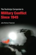 Routledge Companion to Military Conflict since 1945 di John Richard Thackrah edito da Routledge