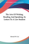 The Arts of Writing, Reading and Speaking, in Letters to a Law Student di Edward W. Cox edito da Kessinger Publishing