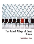 The Ruined Abbeys of Great Britain di Ralph Adams Cram edito da BiblioLife