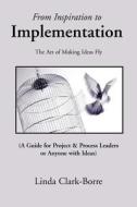 From Inspiration to Implementation: The Art of Making Ideas Fly di Linda Clark-Borre edito da AUTHORHOUSE