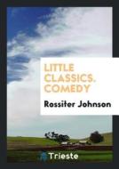 Little Classics. Comedy di Rossiter Johnson edito da LIGHTNING SOURCE INC