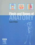 The Flesh And Bones Of Anatomy di Susie Whiten edito da Elsevier Health Sciences