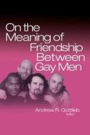 On the Meaning of Friendship Between Gay Men di Andrew R. Gottlieb edito da Routledge