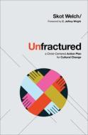Unfractured: A Christ-Centered Action Plan for Cultural Change di Skot Welch edito da CHOSEN BOOKS