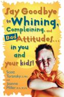 Say Goodbye to Whining, Complaining, and Bad Attitudes... in You and Your Kids di Scott Turansky, Joanne Miller edito da SHAW