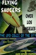 The Flying Saucers Over Los Angeles di DeWayne B. Johnson, Kenn Thomas, David Hatcher Childress, Nikola Tesla edito da Adventures Unlimited Press