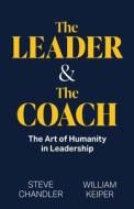 The Leader and The Coach: The Art of Humanity in Leadership di William Keiper, Steve Chandler edito da LIGHTNING SOURCE INC