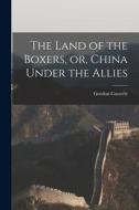 The Land of the Boxers, or, China Under the Allies di Gordon Casserly edito da LIGHTNING SOURCE INC