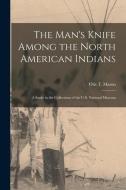 The Man's Knife Among the North American Indians: A Study in the Collections of the U.S. National Museum di Otis T. Mason edito da LEGARE STREET PR