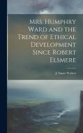 Mrs. Humphry Ward and the Trend of Ethical Development Since Robert Elsmere di J Stuart Walters edito da LEGARE STREET PR