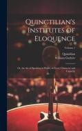 Quinctilian's Institutes of Eloquence: Or, the Art of Speaking in Public, in Every Character and Capacity; Volume 1 di Quintilian, William Guthrie edito da LEGARE STREET PR