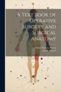 A Text Book of Operative Surgery and Surgical Anatomy di Arthur Trehern Norton, Claude Bernard edito da LEGARE STREET PR