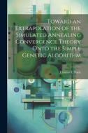 Toward an Extrapolation of the Simulated Annealing Convergence Theory Onto the Simple Genetic Algorithm di Thomas E. Davis edito da LEGARE STREET PR