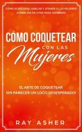 C Mo Coquetear Con Las Mujeres: El Arte di RAY ASHER edito da Lightning Source Uk Ltd