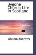 Bygone Church Life In Scotland di William Andrews edito da Bibliolife