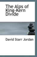 The Alps Of King-kern Divide di David Starr Jordan edito da Bibliolife