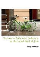 The Lover Of Souls Short Conferences On The Sacred Heart Of Jesus di Henry Brinkmeyer edito da Bibliolife