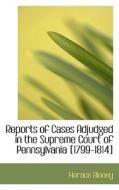 Reports Of Cases Adjudged In The Supreme Court Of Pennsylvania [1799-1814] di Horace Binney edito da Bibliolife