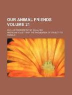 Our Animal Friends Volume 21; An Illustrated Monthly Magazine di American Society for the Animals edito da Rarebooksclub.com