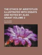 The Ethics of Aristotles Illustrated with Essays and Notes by Alex. Grant Volume 2; In 3 Volumes di Aristotle edito da Rarebooksclub.com