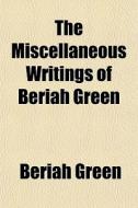 The Miscellaneous Writings Of Beriah Green di Beriah Green edito da General Books Llc
