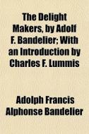 The Delight Makers, By Adolf F. Bandelie di Adolph Francis Alphonse Bandelier edito da General Books
