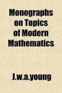 Monographs On Topics Of Modern Mathemati di J. W. a. Young edito da General Books