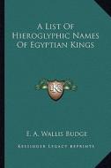 A List of Hieroglyphic Names of Egyptian Kings di E. A. Wallis Budge edito da Kessinger Publishing