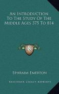An Introduction to the Study of the Middle Ages 375 to 814 di Ephraim Emerton edito da Kessinger Publishing